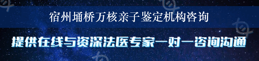 宿州埇桥万核亲子鉴定机构咨询